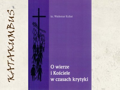 O wierze i kościele w czasach krytyki / Ks. Kulbat