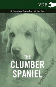 THE CLUMBER SPANIEL - A COMPLETE ANTHOLOGY OF THE